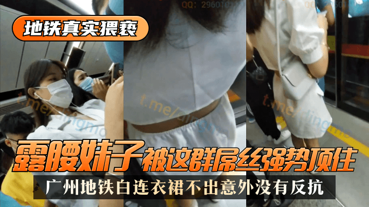 地铁真实猥亵 广州地铁白连衣裙，露腰妹子被这群屌丝强势顶了，不出意外没有反抗