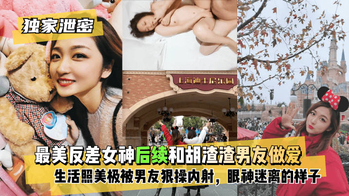 【独家泄密】最美反差女神后续~和胡渣渣男友做爱自拍流出，生活照美极了